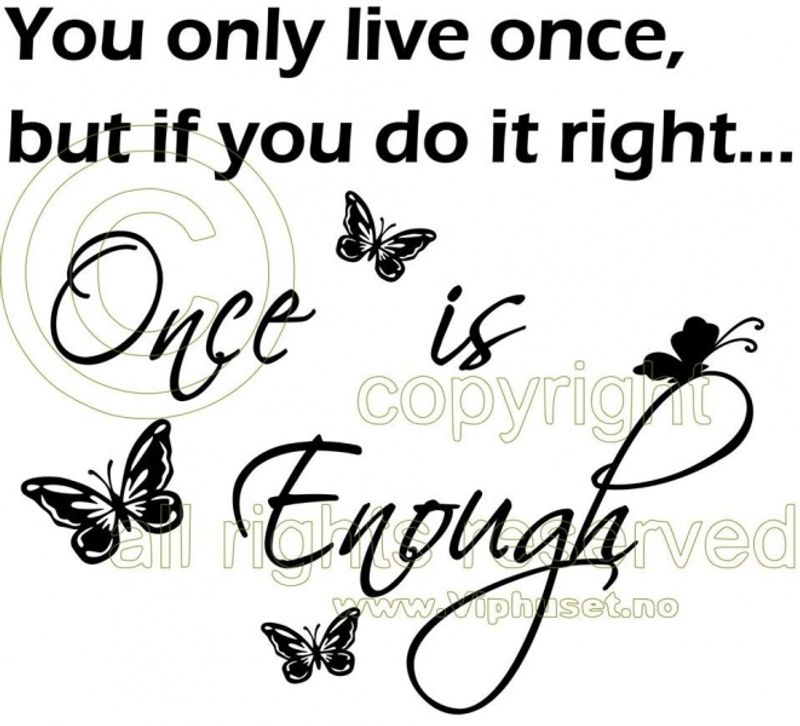 You only live once